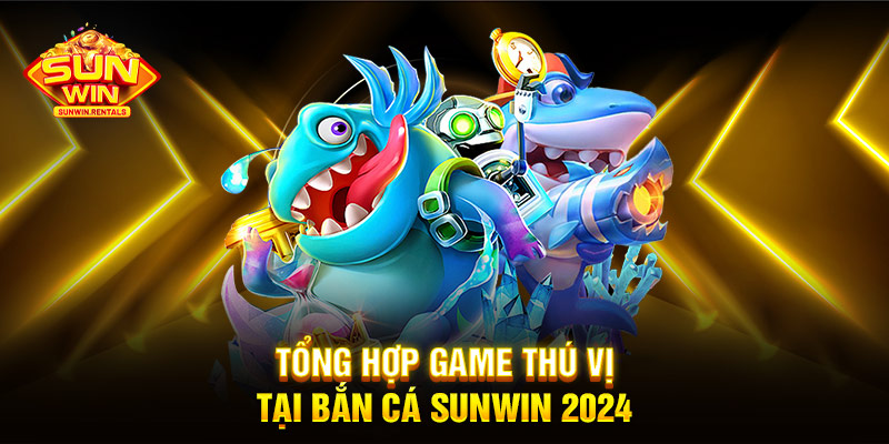 Tổng hợp game thú vị tại bắn cá SUNWIN 2024