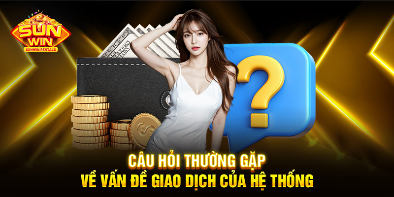 Câu hỏi thường gặp về vấn đề giao dịch của hệ thống