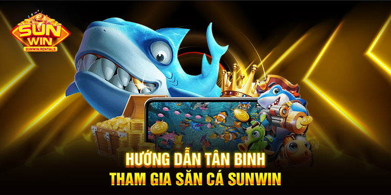 Hướng dẫn tân binh tham gia săn cá SUNWIN